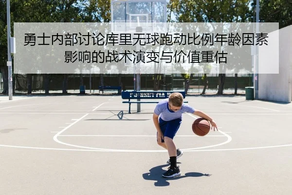 勇士内部讨论库里无球跑动比例年龄因素影响的战术演变与价值重估