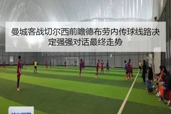 曼城客战切尔西前瞻德布劳内传球线路决定强强对话最终走势